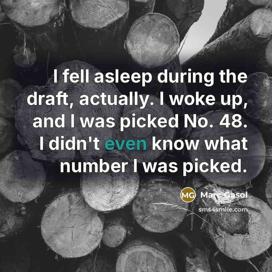 “I fell asleep during the draft, actually. I woke up, and I was picked No. 48. I didn't even know what number I was picked.” quote by Marc Gasol