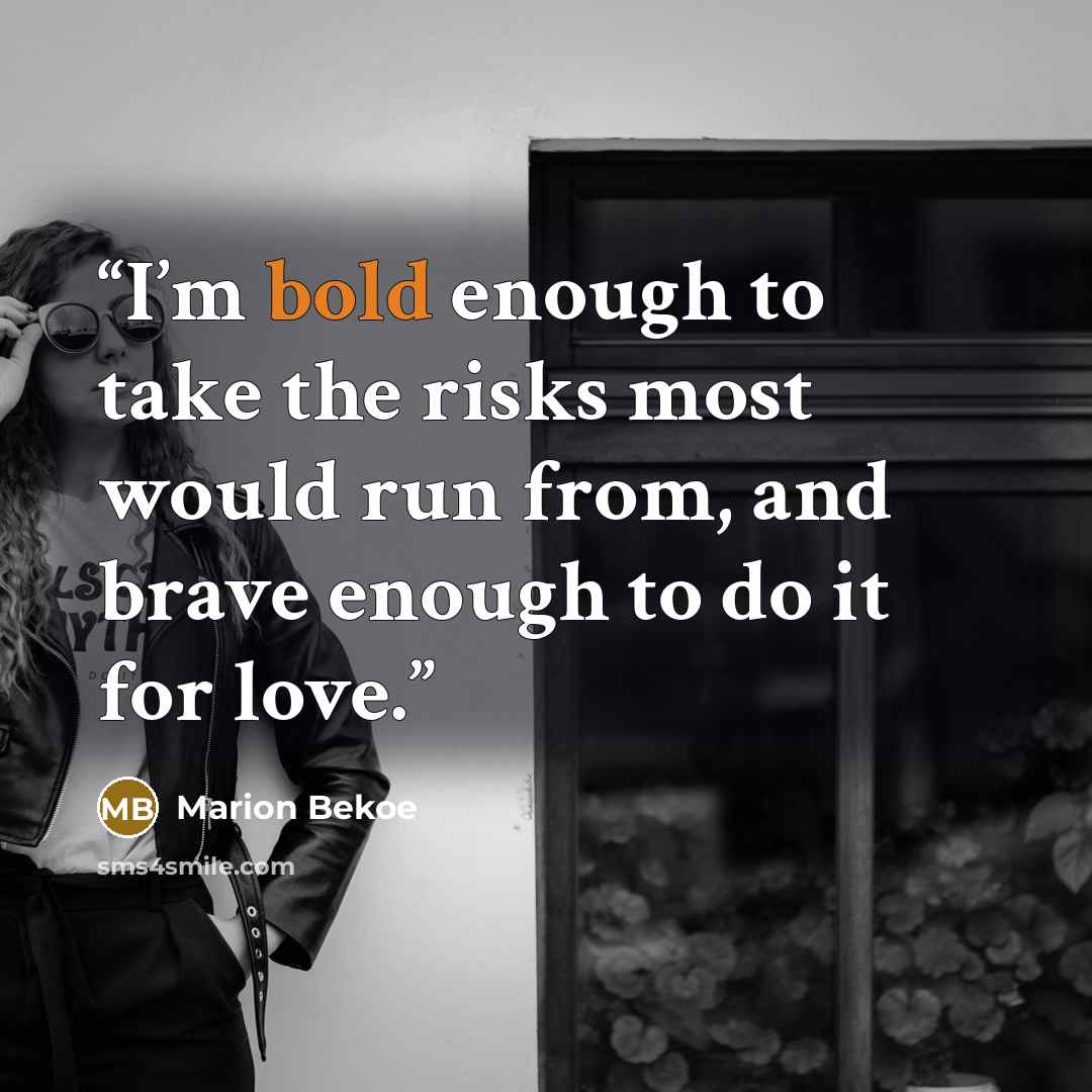 “I’m bold enough to take the risks most would run from, and brave enough to do it for love.” quote by Marion Bekoe