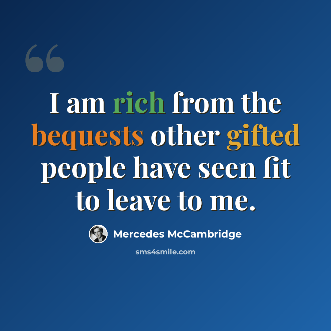 “I am rich from the bequests other gifted people have seen fit to leave to me.” quote by Mercedes McCambridge
