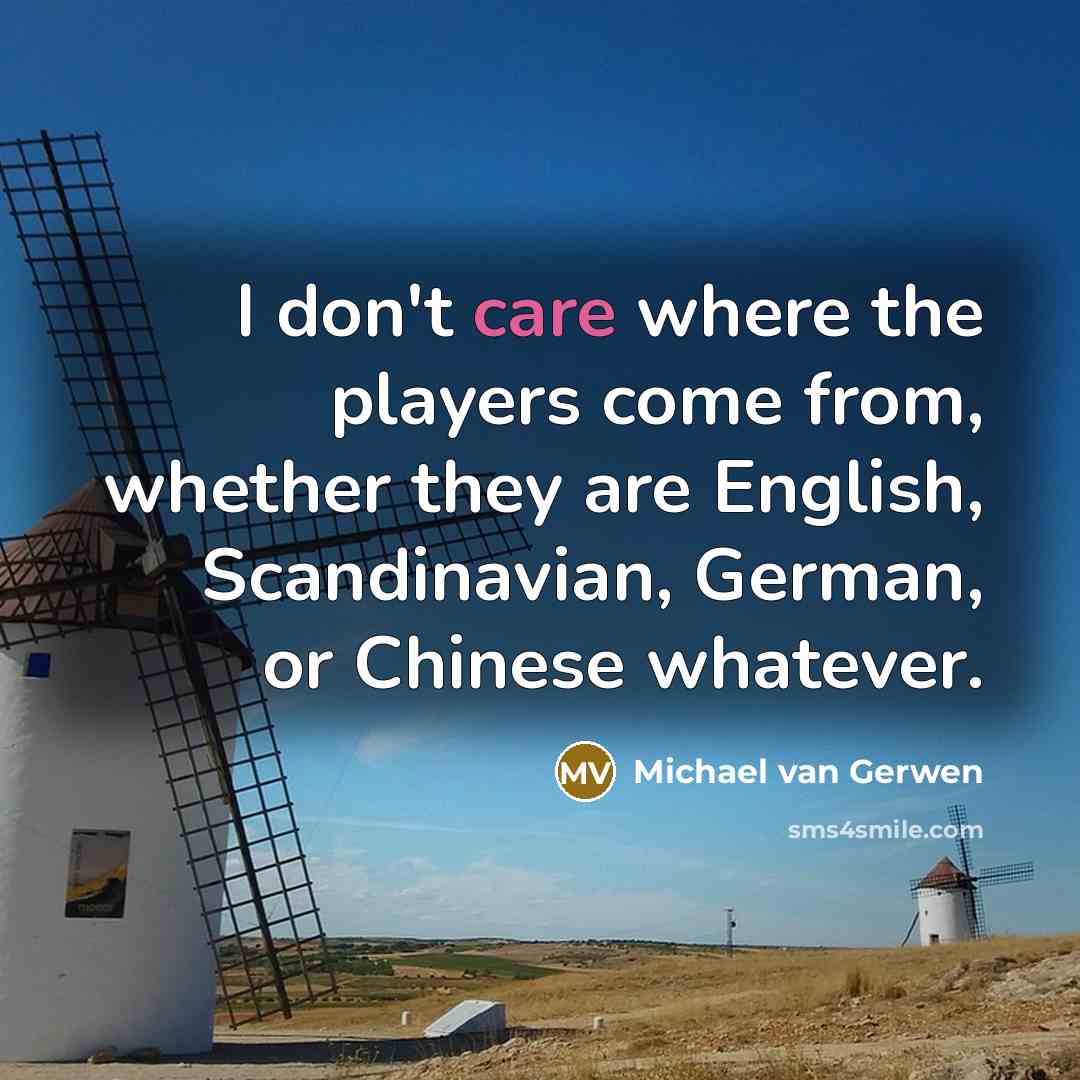 “I don't care where the players come from, whether they are English, Scandinavian, German, or Chinese whatever.” quote by Michael van Gerwen