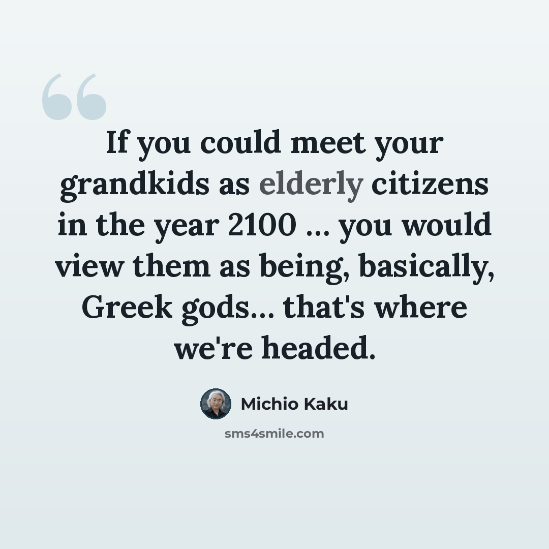 “If you could meet your grandkids as elderly citizens in the year 2100 … you would view them as being, basically, Greek gods… that's where we're headed.” quote by Michio Kaku