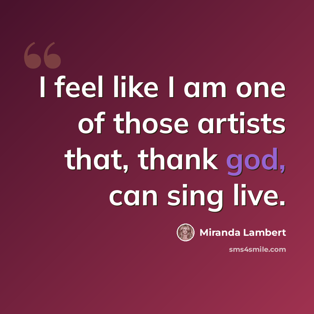 “I feel like I am one of those artists that, thank god, can sing live.” quote by Miranda Lambert