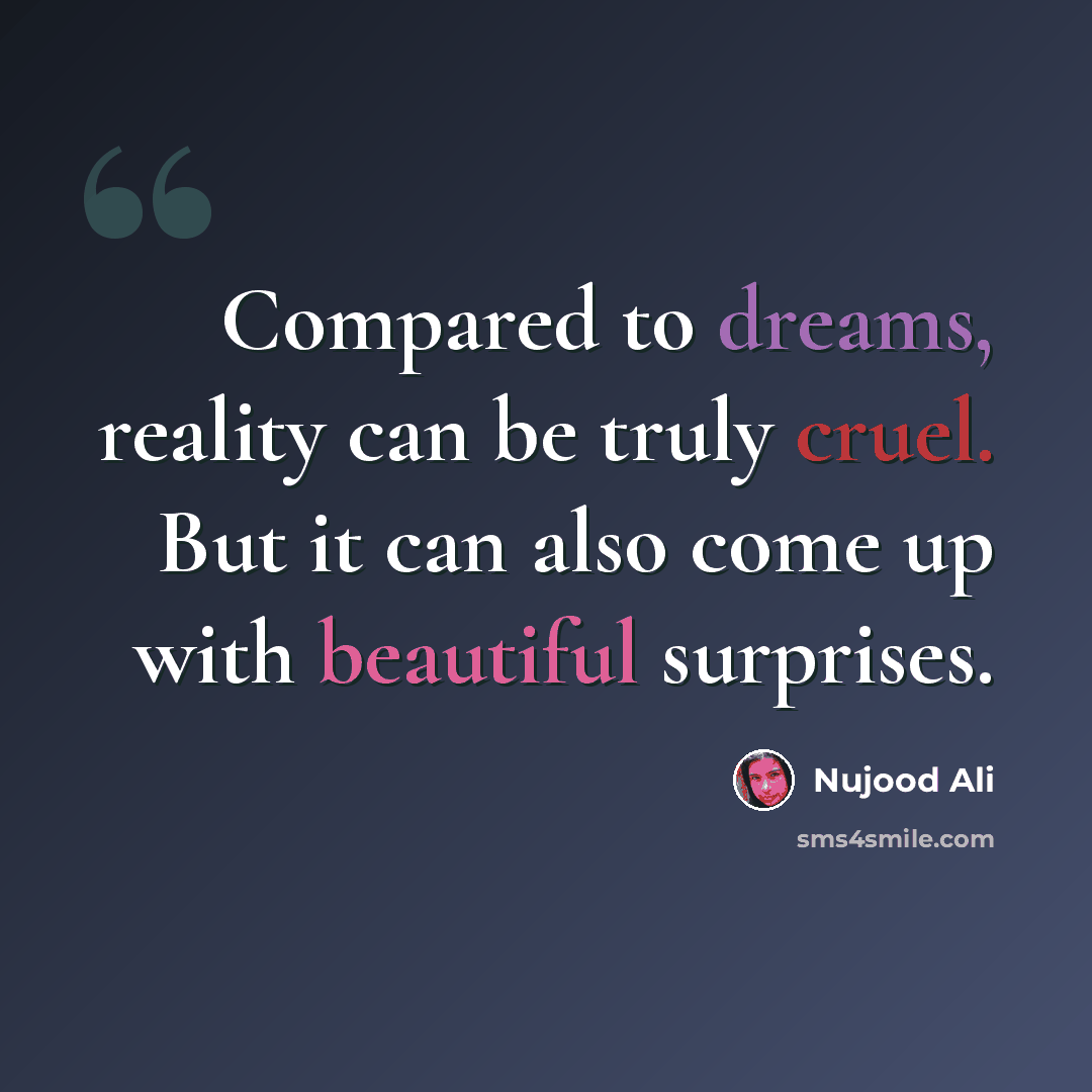 “Compared to dreams, reality can be truly cruel. But it can also come up with beautiful surprises.” quote by Nujood Ali