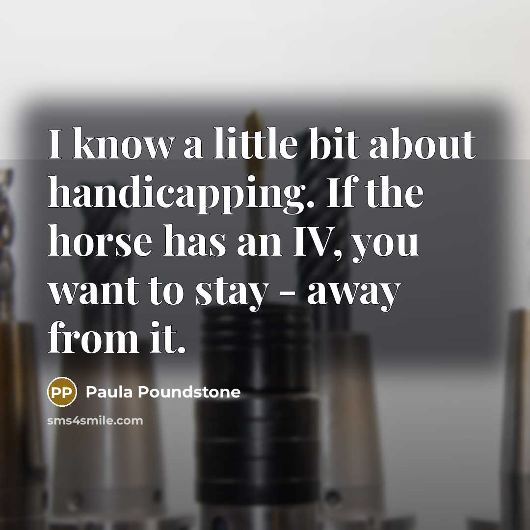 “I know a little bit about handicapping. If the horse has an IV, you want to stay - away from it.” quote by Paula Poundstone