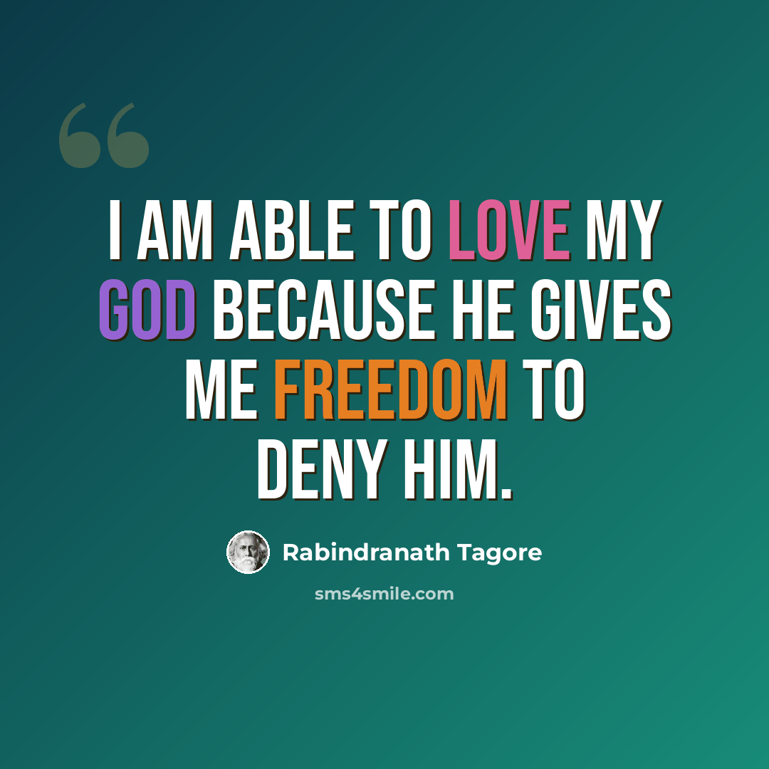 “I am able to love my God because He gives me freedom to deny Him.” quote by Rabindranath Tagore