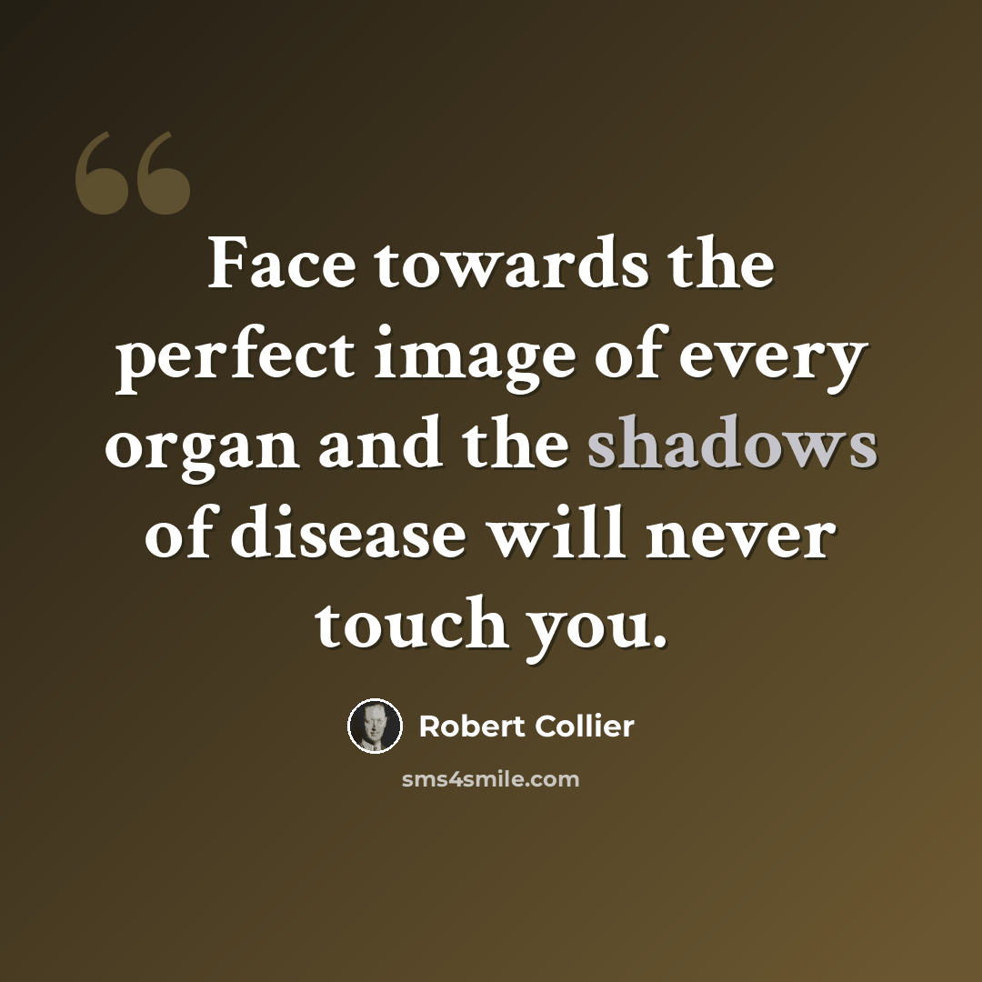 “Face towards the perfect image of every organ and the shadows of disease will never touch you.” quote by Robert Collier