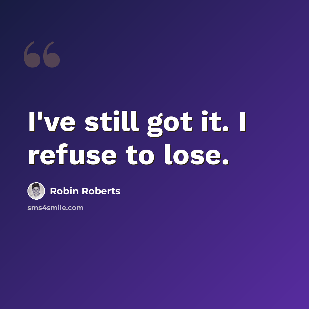 “I've still got it. I refuse to lose.” quote by Robin Roberts