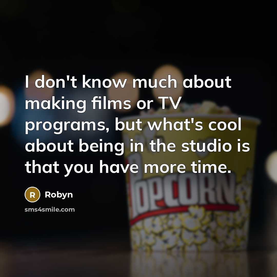 “I don't know much about making films or TV programs, but what's cool about being in the studio is that you have more time.” quote by Robyn