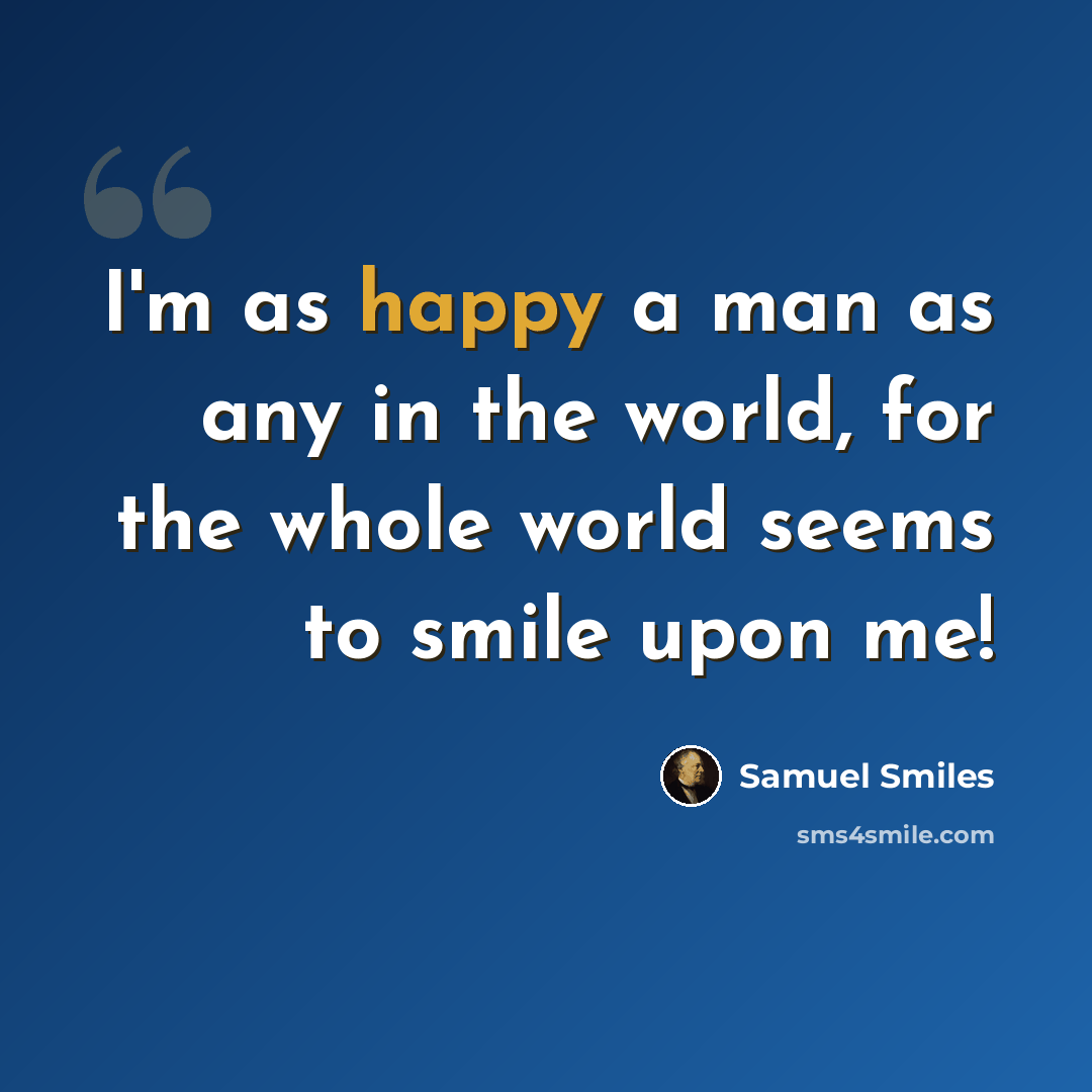 “I'm as happy a man as any in the world, for the whole world seems to smile upon me!” quote by Samuel Smiles
