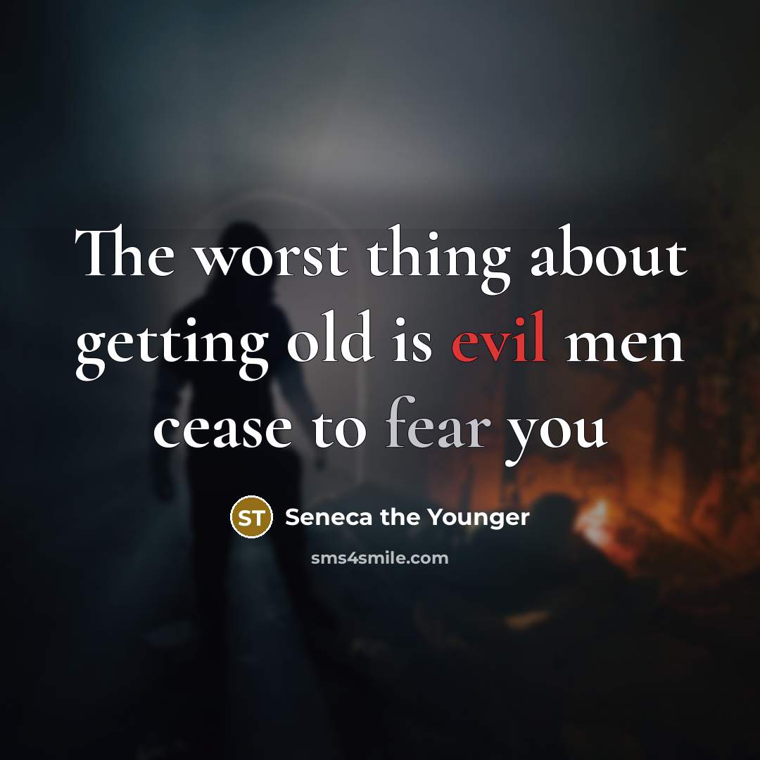 “The worst thing about getting old is evil men cease to fear you” quote by Seneca the Younger