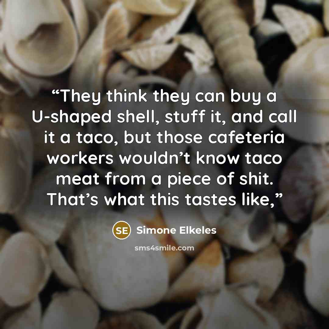 “They think they can buy a U-shaped shell, stuff it, and call it a taco, but those cafeteria workers wouldn’t know taco meat from a piece of shit. That’s what this tastes like,” quote by Simone Elkeles