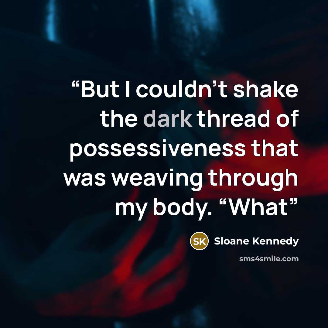 “But I couldn’t shake the dark thread of possessiveness that was weaving through my body. “What” quote by Sloane Kennedy