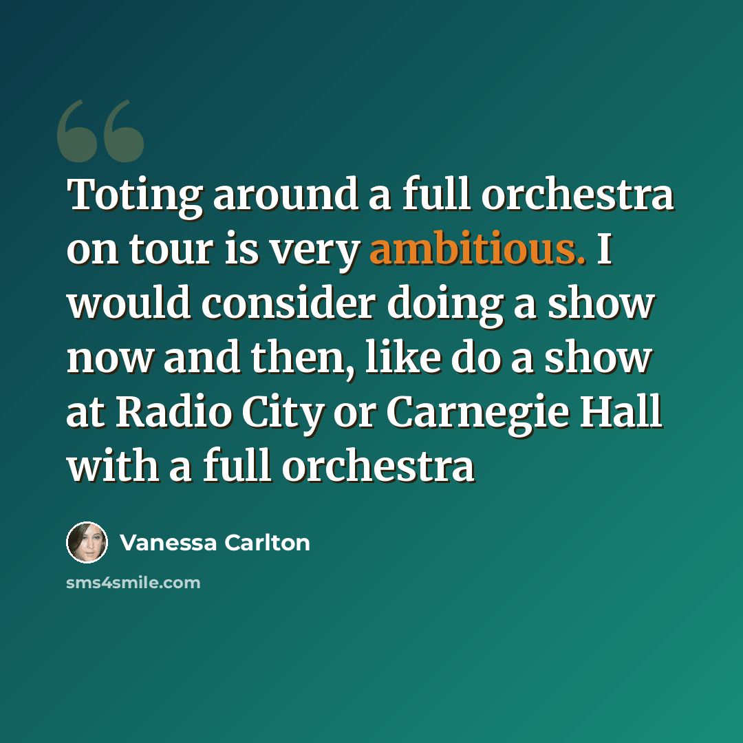 “Toting around a full orchestra on tour is very ambitious. I would consider doing a show now and then, like do a show at Radio City or Carnegie Hall with a full orchestra” quote by Vanessa Carlton