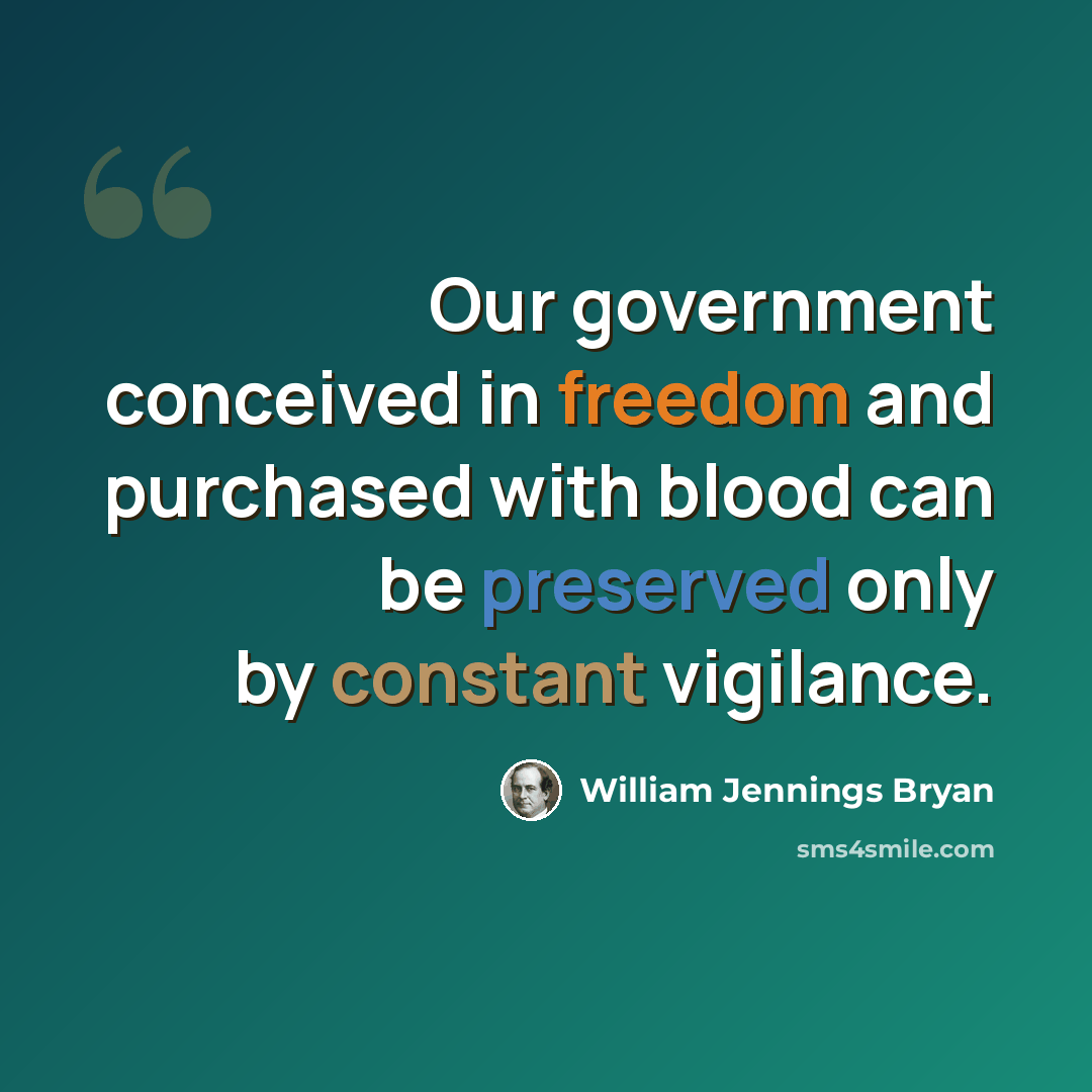 “Our government conceived in freedom and purchased with blood can be preserved only by constant vigilance.” quote by William Jennings Bryan