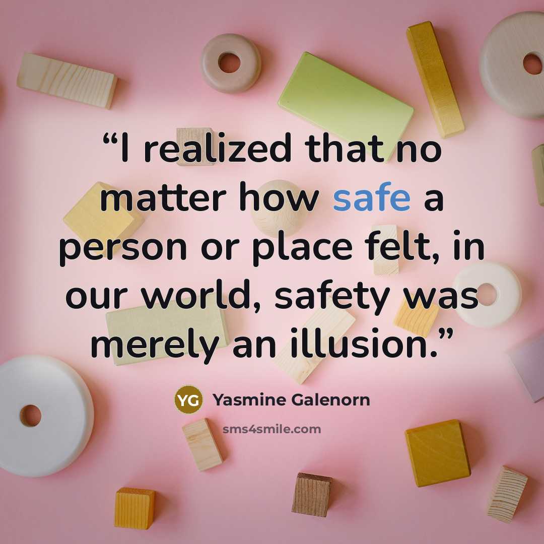 “I realized that no matter how safe a person or place felt, in our world, safety was merely an illusion.” quote by Yasmine Galenorn