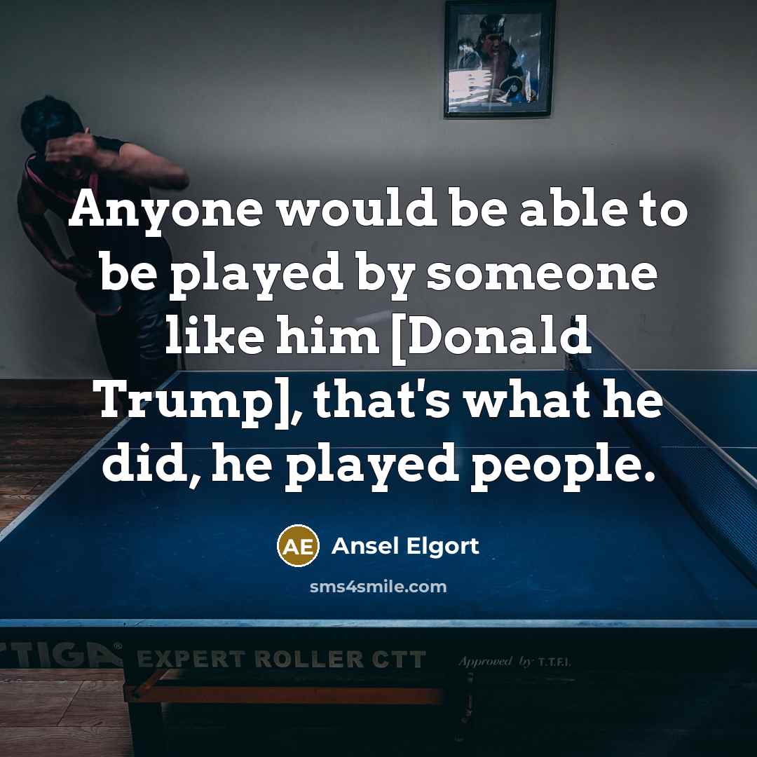 “Anyone would be able to be played by someone like him [Donald Trump], that's what he did, he played people.” quote by Ansel Elgort