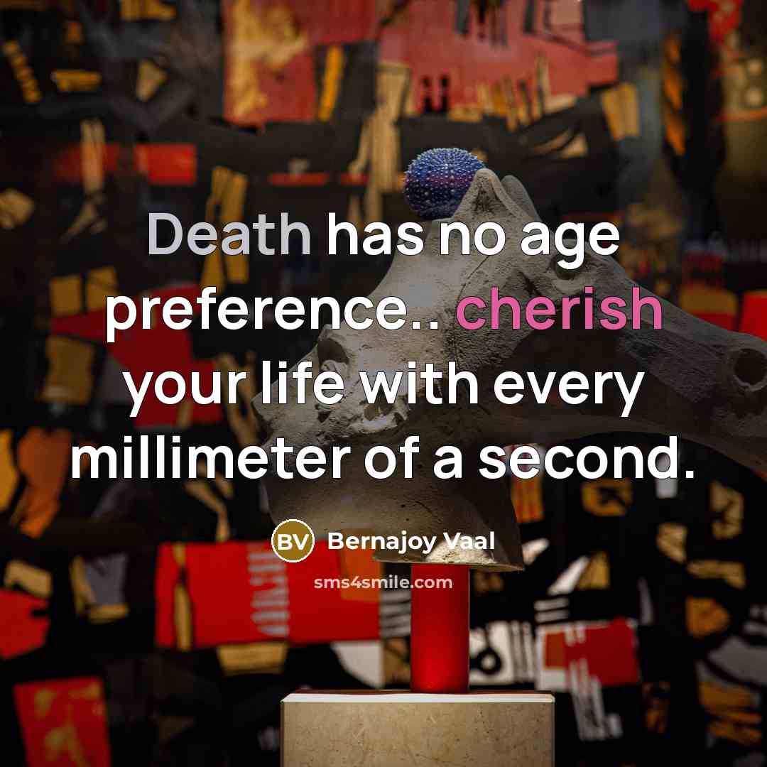 “Death has no age preference.. cherish your life with every millimeter of a second.” quote by Bernajoy Vaal