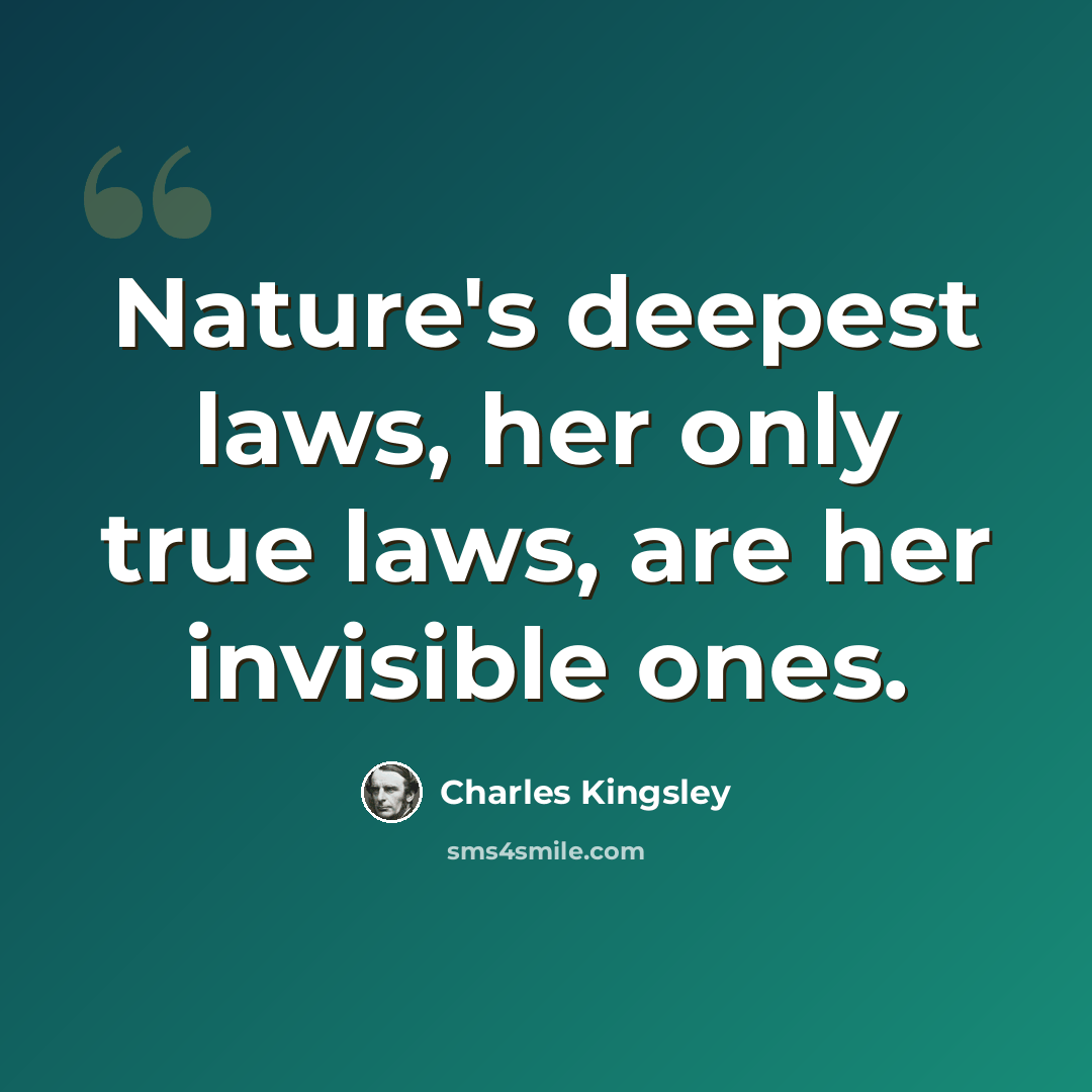 “Nature's deepest laws, her only true laws, are her invisible ones.” quote by Charles Kingsley