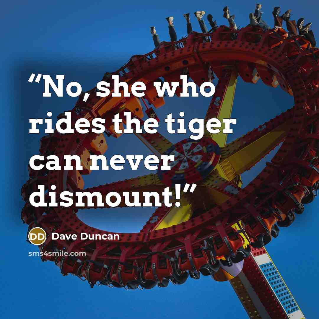 “No, she who rides the tiger can never dismount!” quote by Dave Duncan