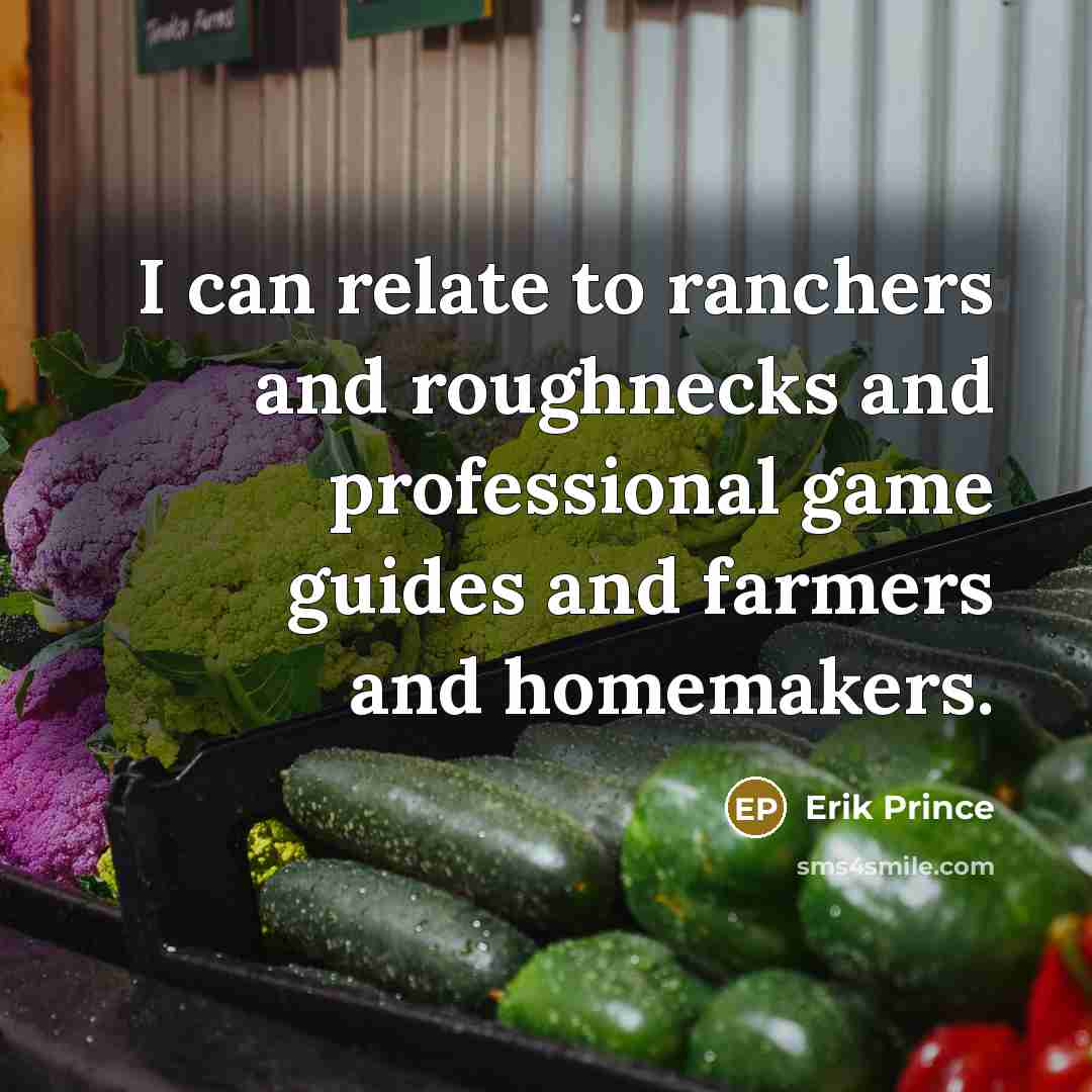 “I can relate to ranchers and roughnecks and professional game guides and farmers and homemakers.” quote by Erik Prince