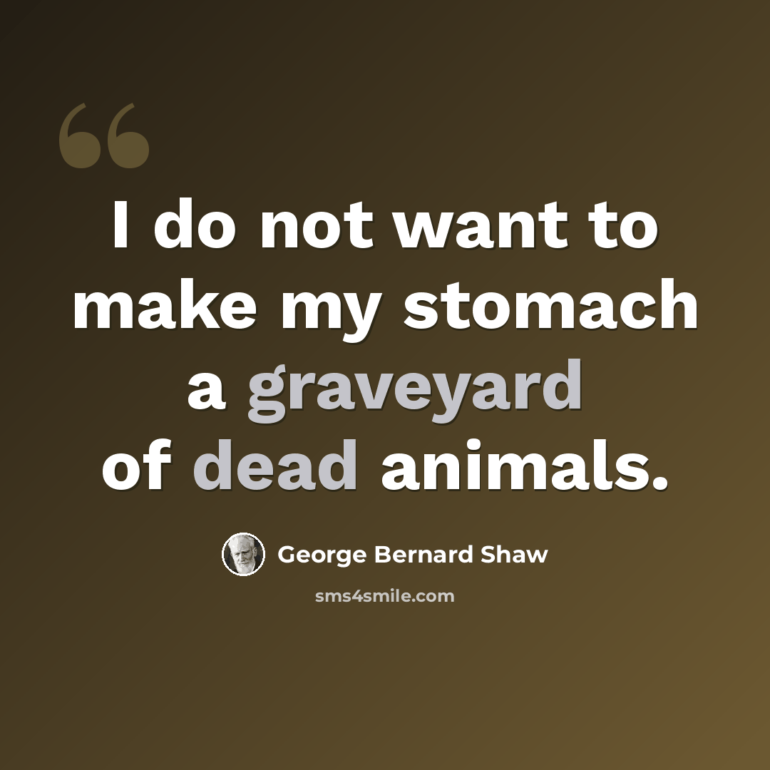“I do not want to make my stomach a graveyard of dead animals.” quote by George Bernard Shaw