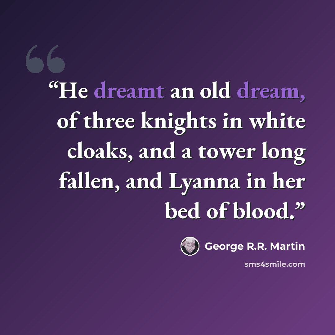“He dreamt an old dream, of three knights in white cloaks, and a tower long fallen, and Lyanna in her bed of blood.” quote by George R.R. Martin