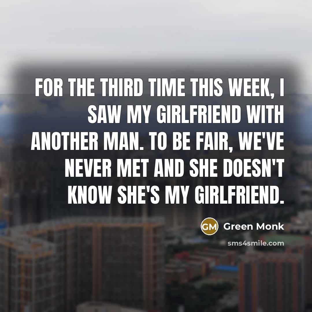 “For the third time this week, I saw my girlfriend with another man. To be fair, we've never met and she doesn't know she's my girlfriend.” quote by Green Monk