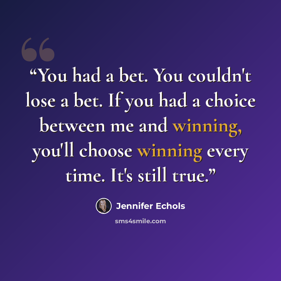 “You had a bet. You couldn't lose a bet. If you had a choice between me and winning, you'll choose winning every time. It's still true.” quote by Jennifer Echols