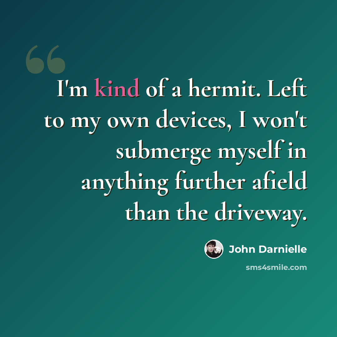 “I'm kind of a hermit. Left to my own devices, I won't submerge myself in anything further afield than the driveway.” quote by John Darnielle