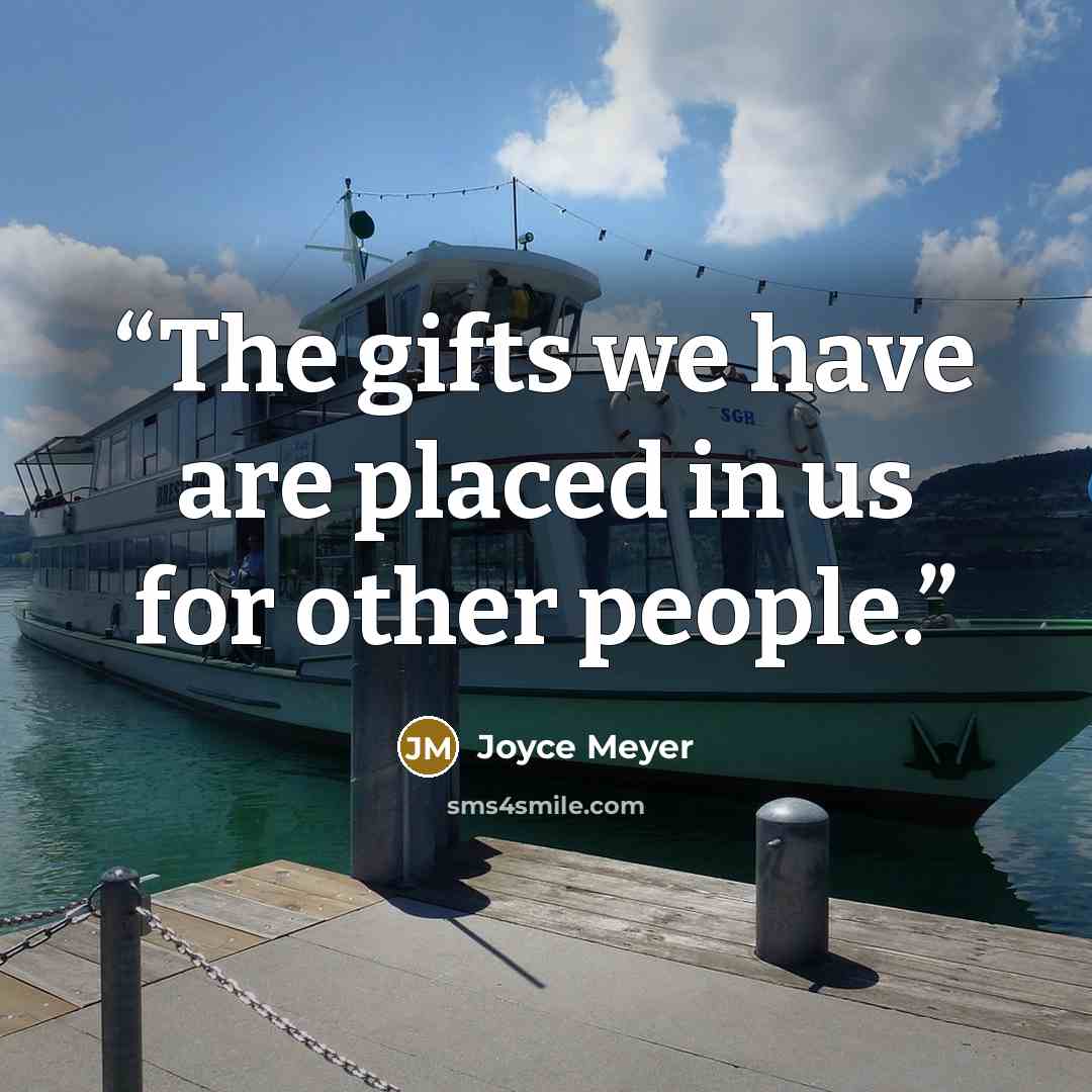 “The gifts we have are placed in us for other people.” quote by Joyce Meyer