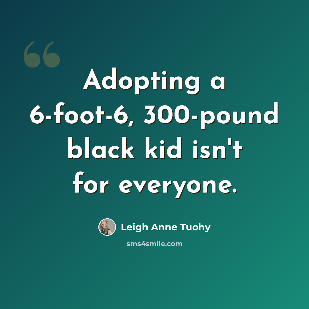 “Adopting a 6-foot-6, 300-pound black kid isn't for everyone.” quote by Leigh Anne Tuohy