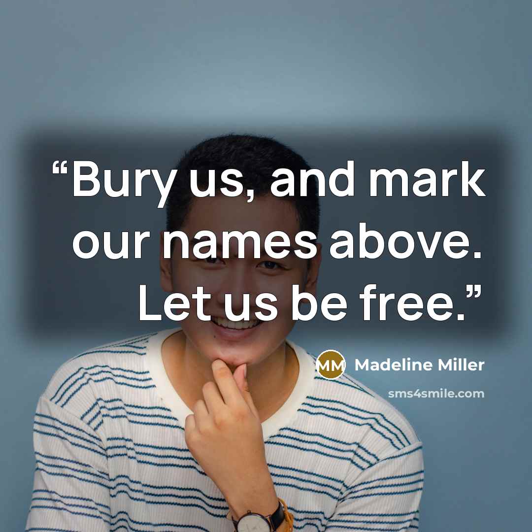 “Bury us, and mark our names above. Let us be free.” quote by Madeline Miller