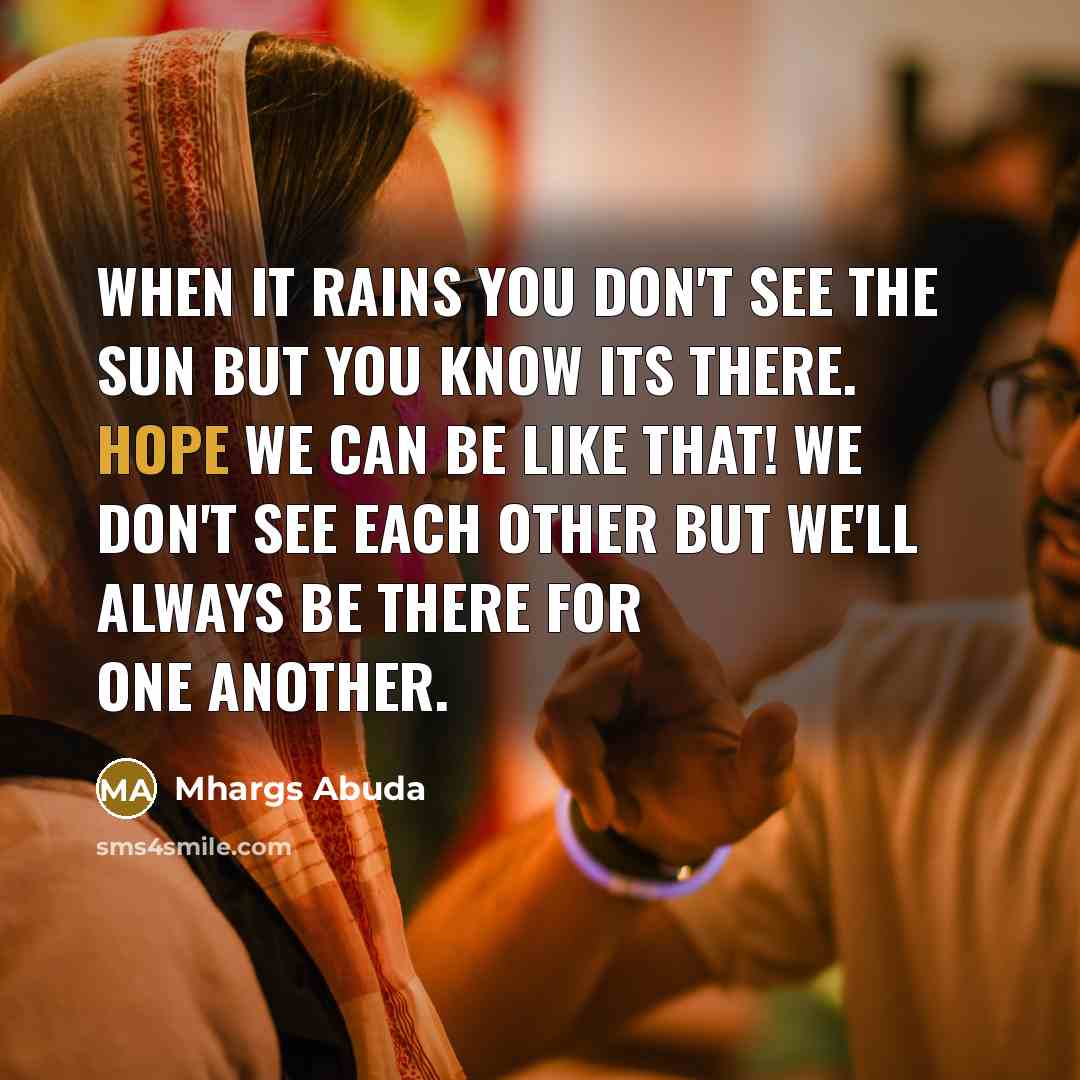 “When it rains you don't see the sun but you know its there. Hope we can be like that! we don't see each other but we'll always be there for one another.” quote by Mhargs Abuda