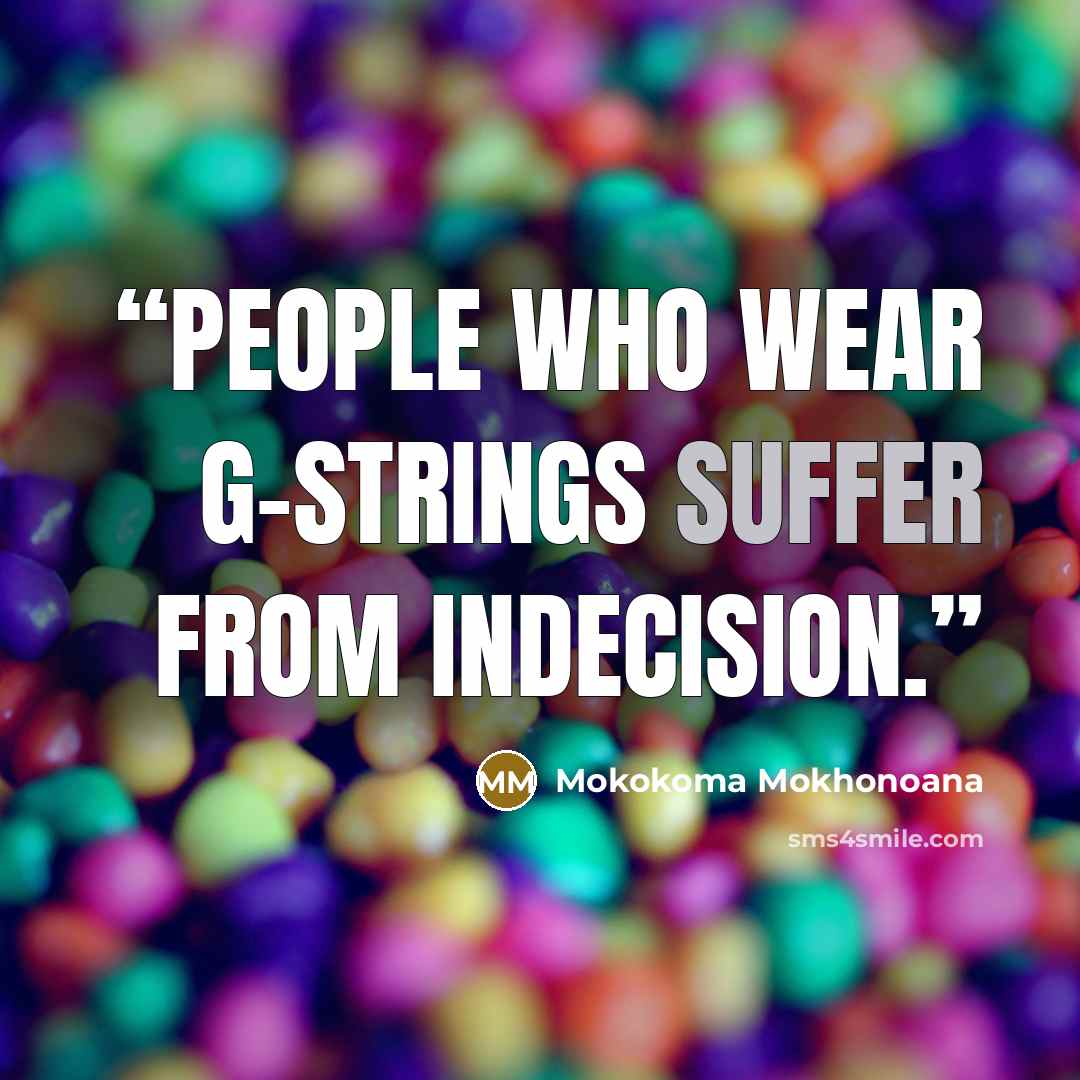 “People who wear G-strings suffer from indecision.” quote by Mokokoma Mokhonoana