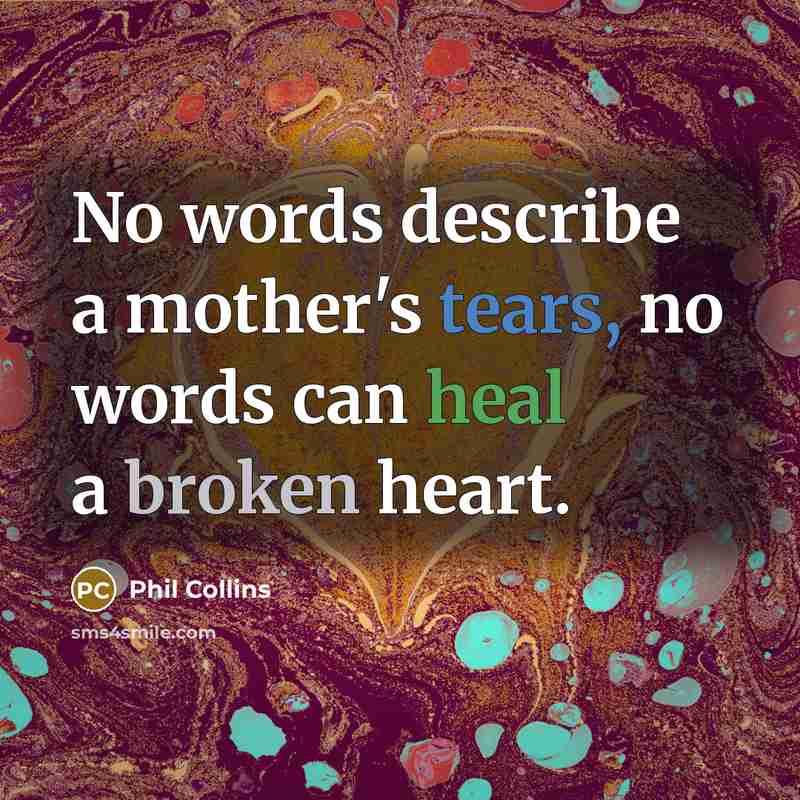 “No words describe a mother's tears, no words can heal a broken heart.” quote by Phil Collins