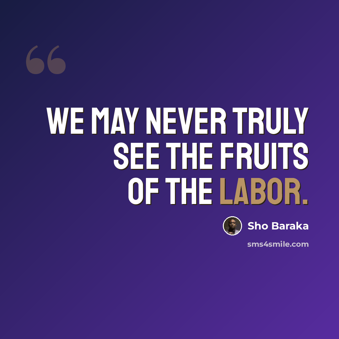 “We may never truly see the fruits of the labor.” quote by Sho Baraka