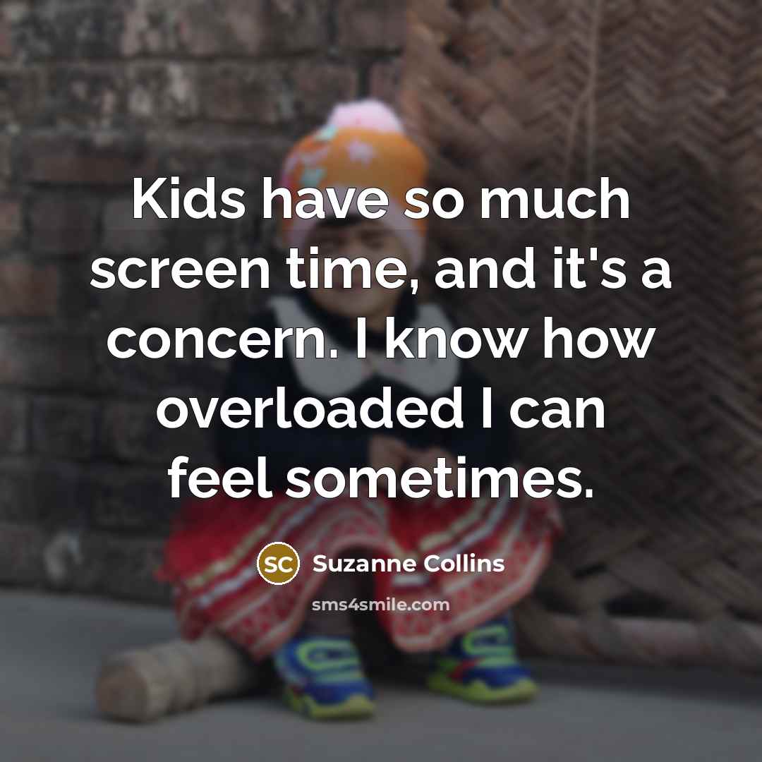 “Kids have so much screen time, and it's a concern. I know how overloaded I can feel sometimes.” quote by Suzanne Collins