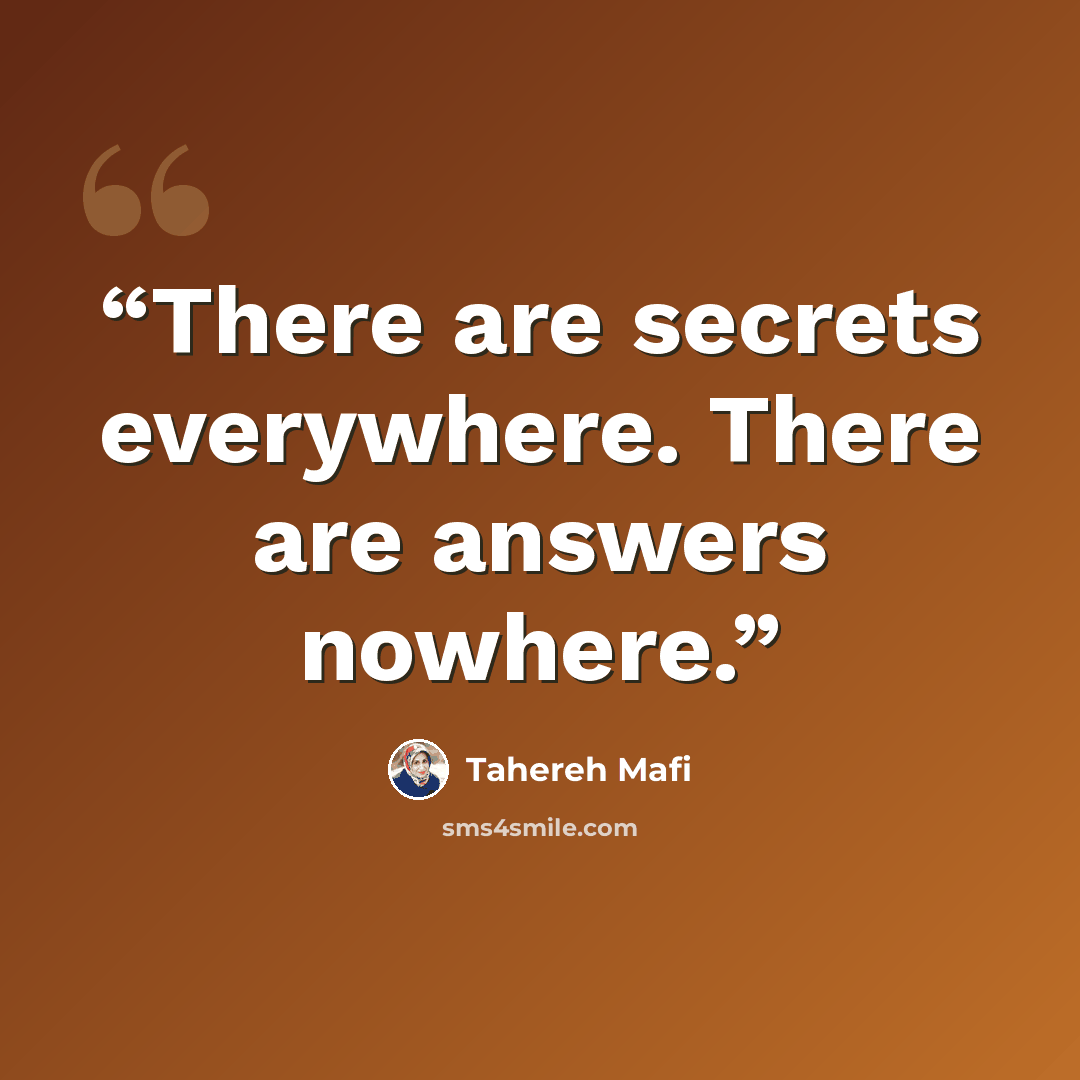 “There are secrets everywhere. There are answers nowhere.” quote by Tahereh Mafi