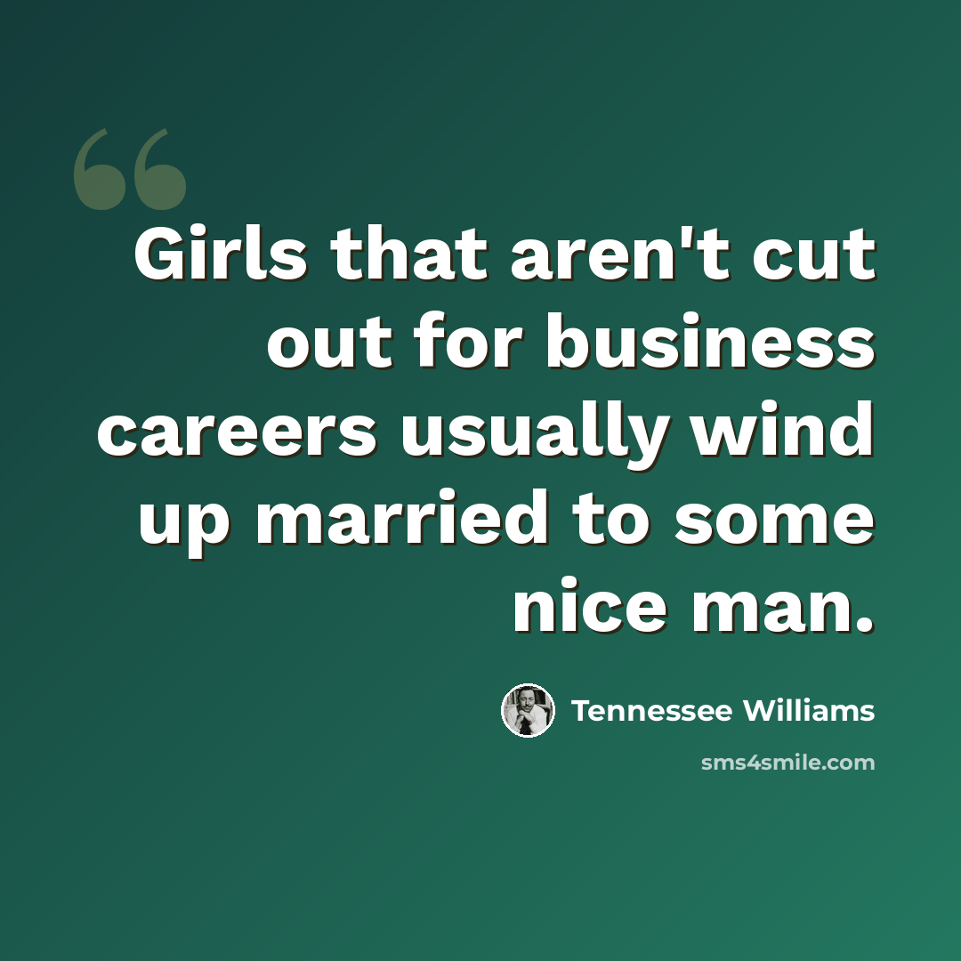 “Girls that aren't cut out for business careers usually wind up married to some nice man.” quote by Tennessee Williams