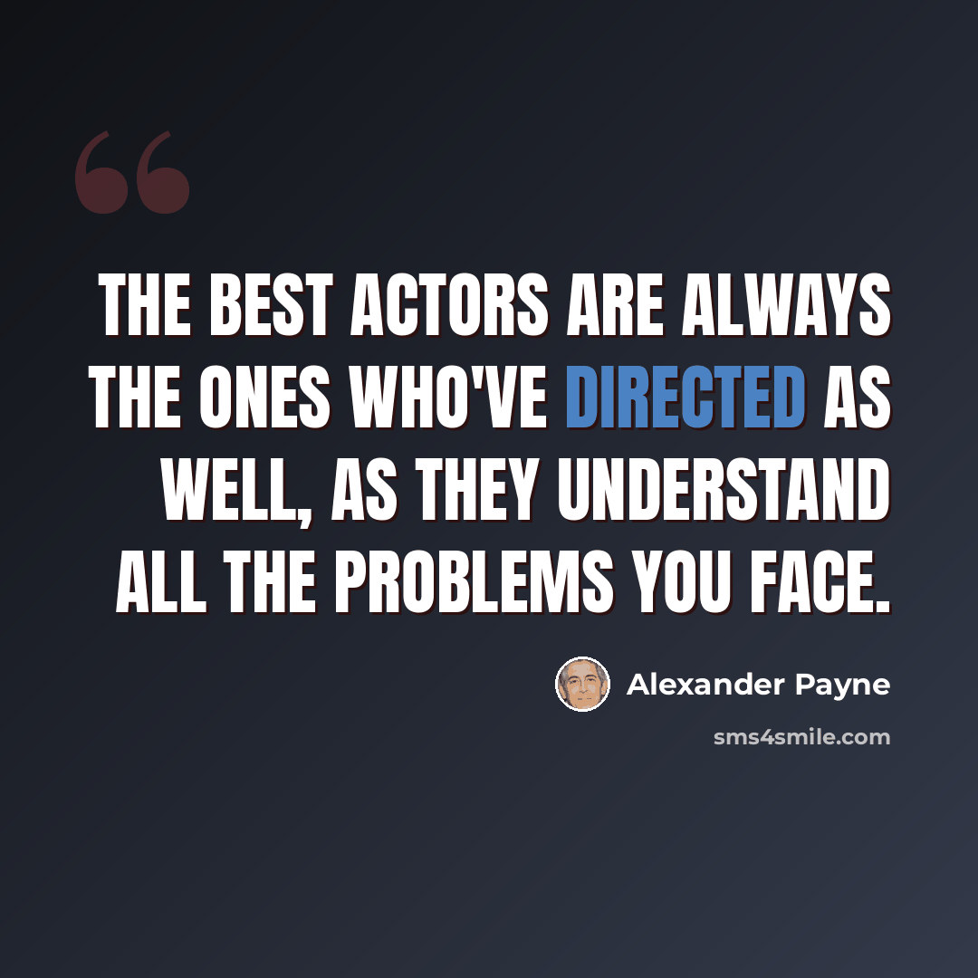“The best actors are always the ones who've directed as well, as they understand all the problems you face.” quote by Alexander Payne