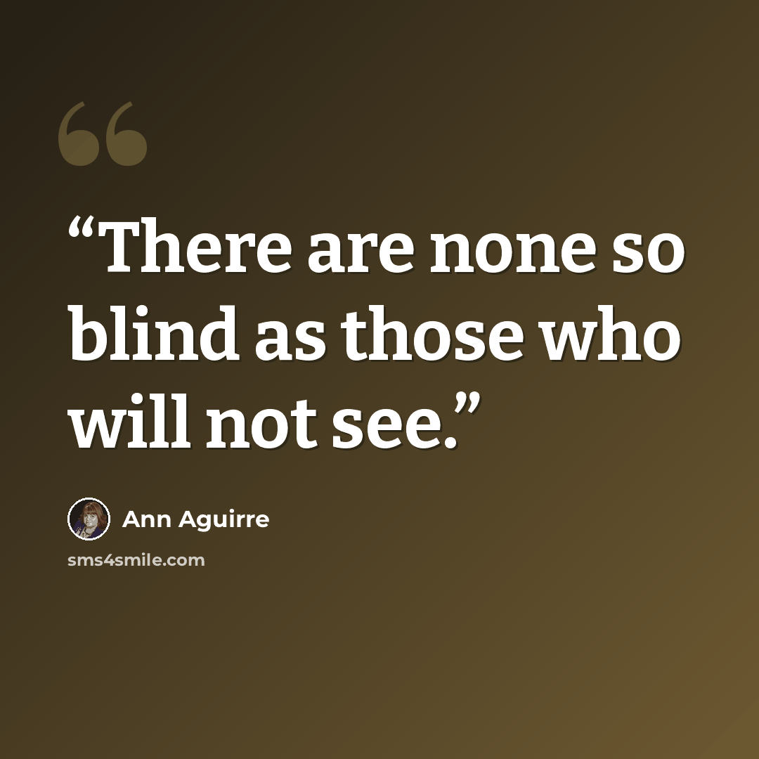 “There are none so blind as those who will not see.” quote by Ann Aguirre