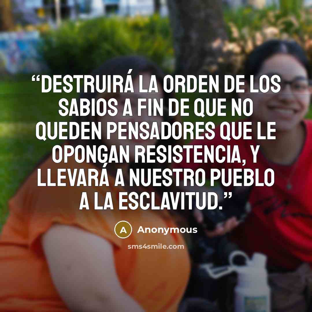 “Destruirá la Orden de los Sabios a fin de que no queden pensadores que le opongan resistencia, y llevará a nuestro pueblo a la esclavitud.” quote by Anonymous