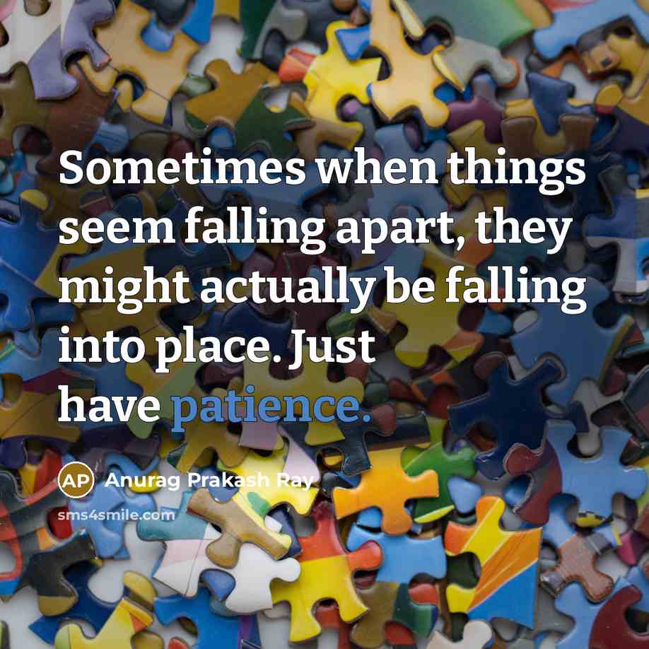 “Sometimes when things seem falling apart, they might actually be falling into place. Just have patience.” quote by Anurag Prakash Ray