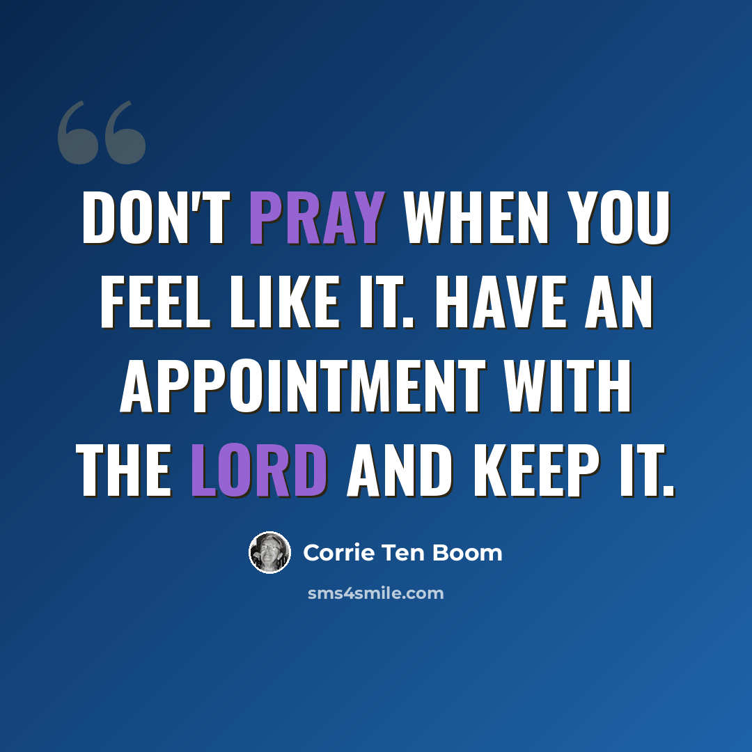 “Don't pray when you feel like it. Have an appointment with the Lord and keep it.” quote by Corrie Ten Boom