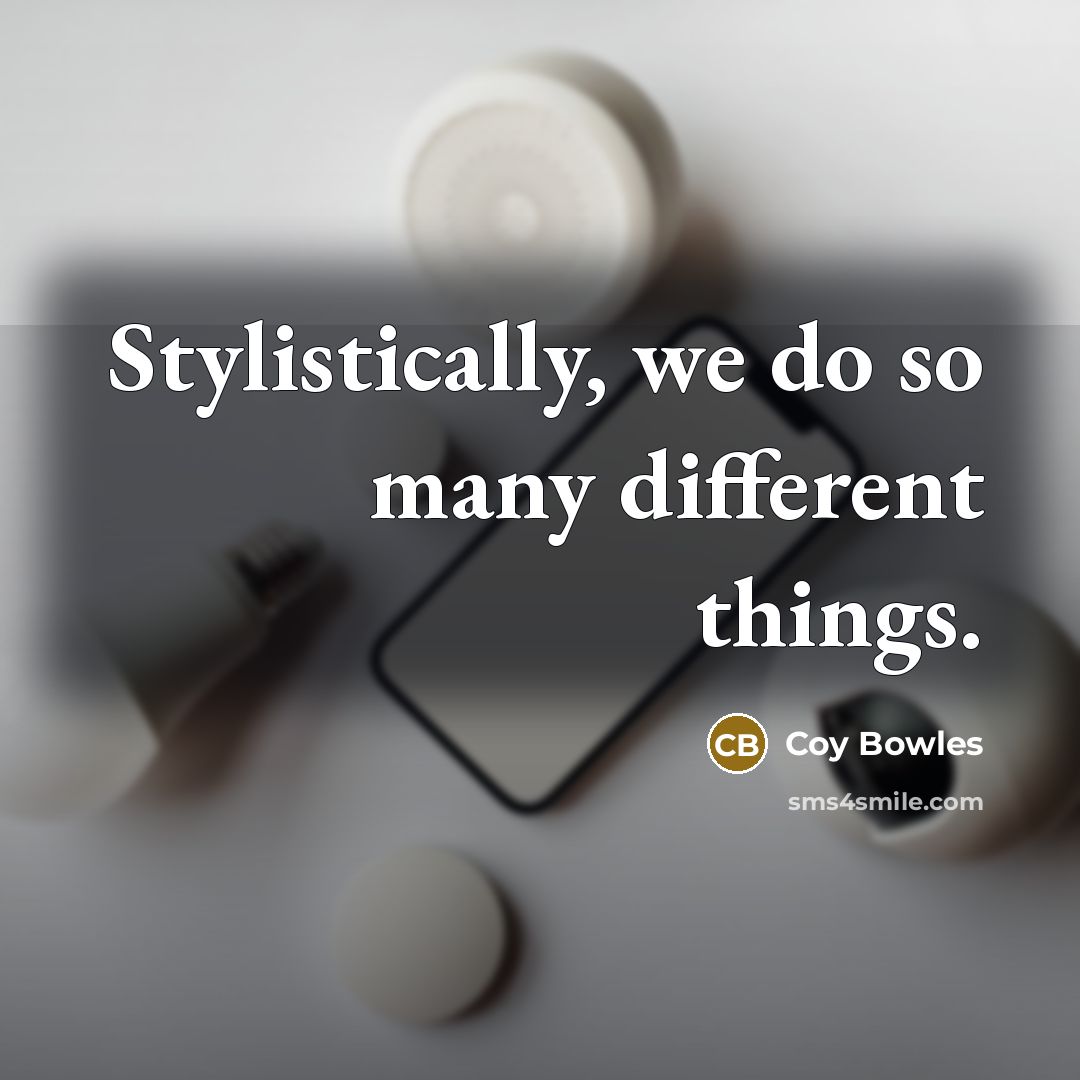 “Stylistically, we do so many different things.” quote by Coy Bowles