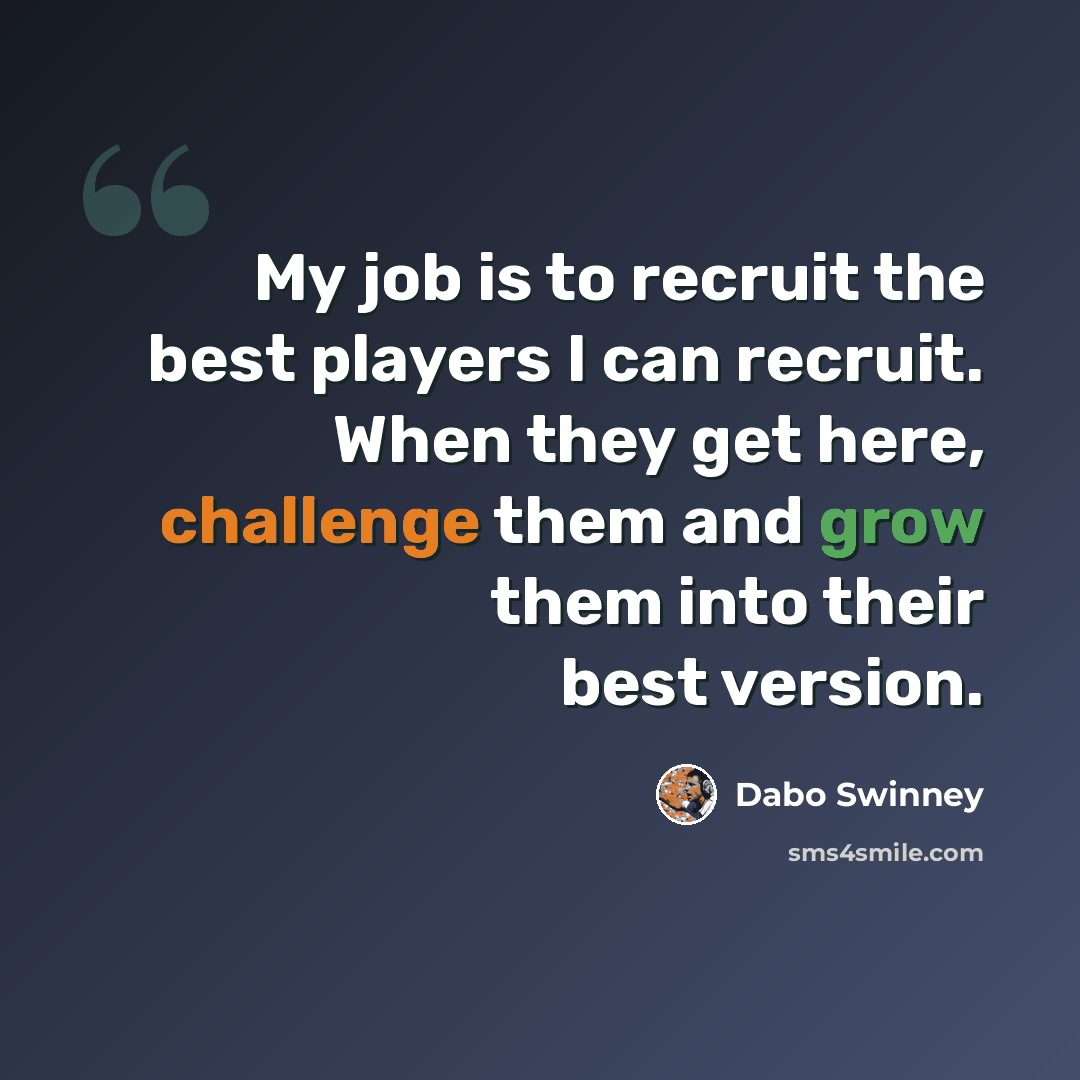 “My job is to recruit the best players I can recruit. When they get here, challenge them and grow them into their best version.” quote by Dabo Swinney
