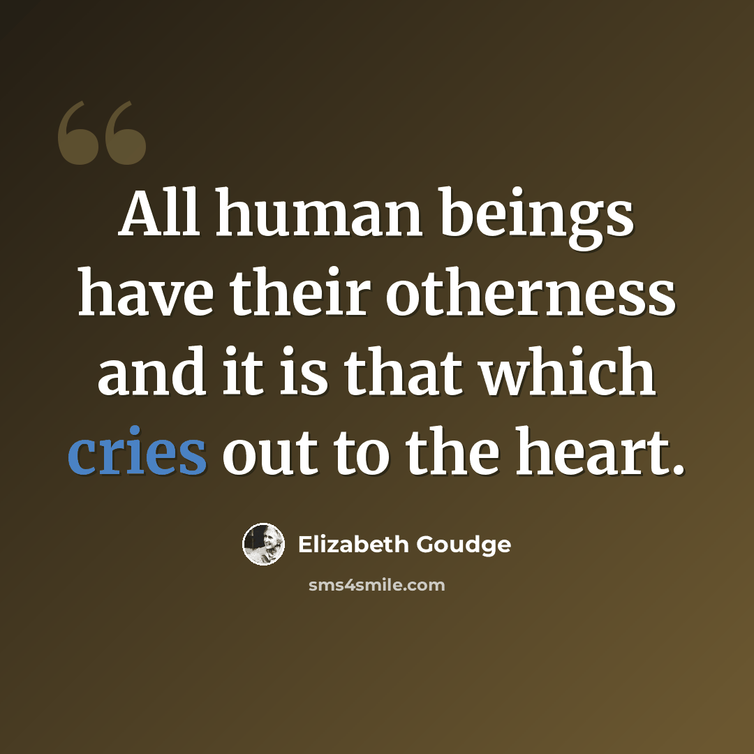 “All human beings have their otherness and it is that which cries out to the heart.” quote by Elizabeth Goudge