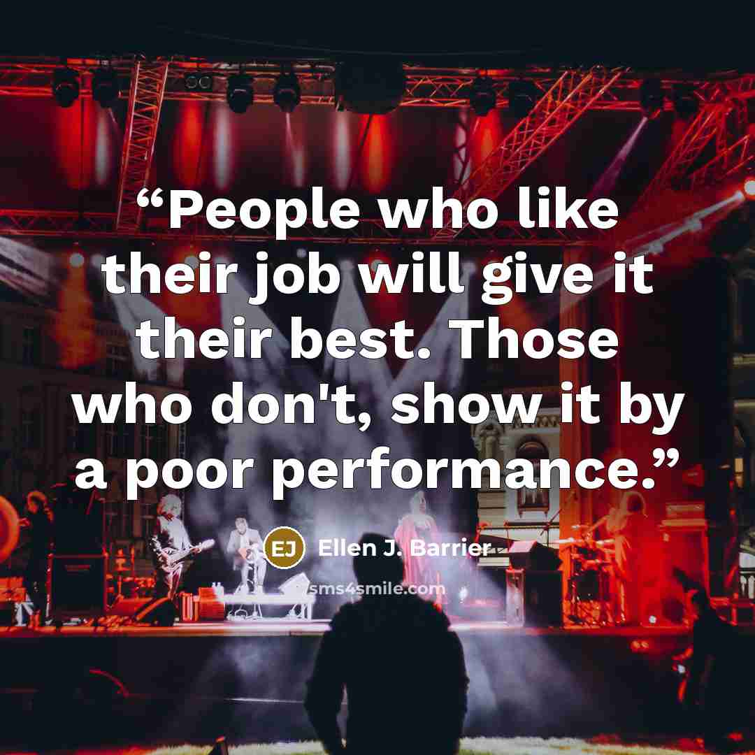 “People who like their job will give it their best. Those who don't, show it by a poor performance.” quote by Ellen J. Barrier