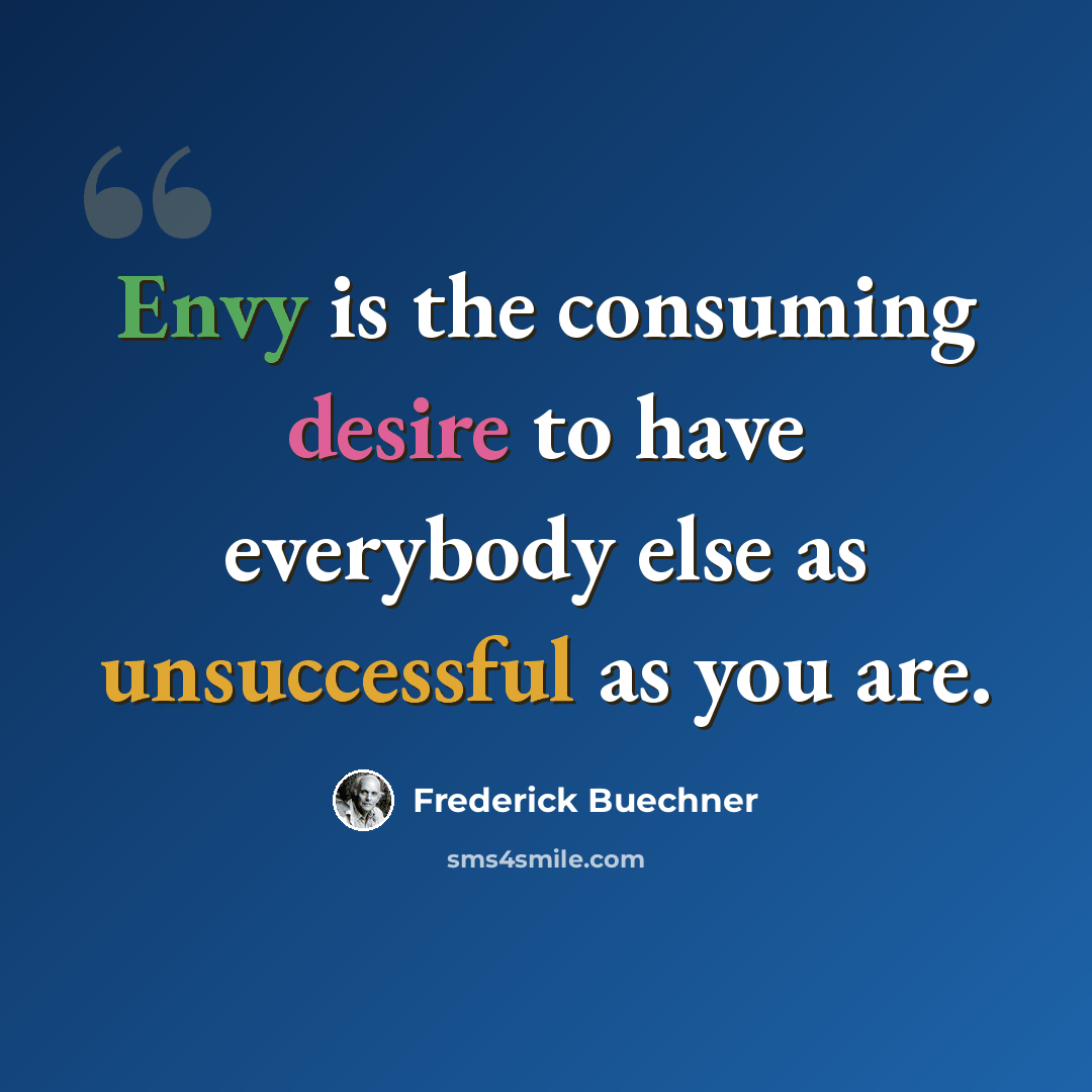 “Envy is the consuming desire to have everybody else as unsuccessful as you are.” quote by Frederick Buechner