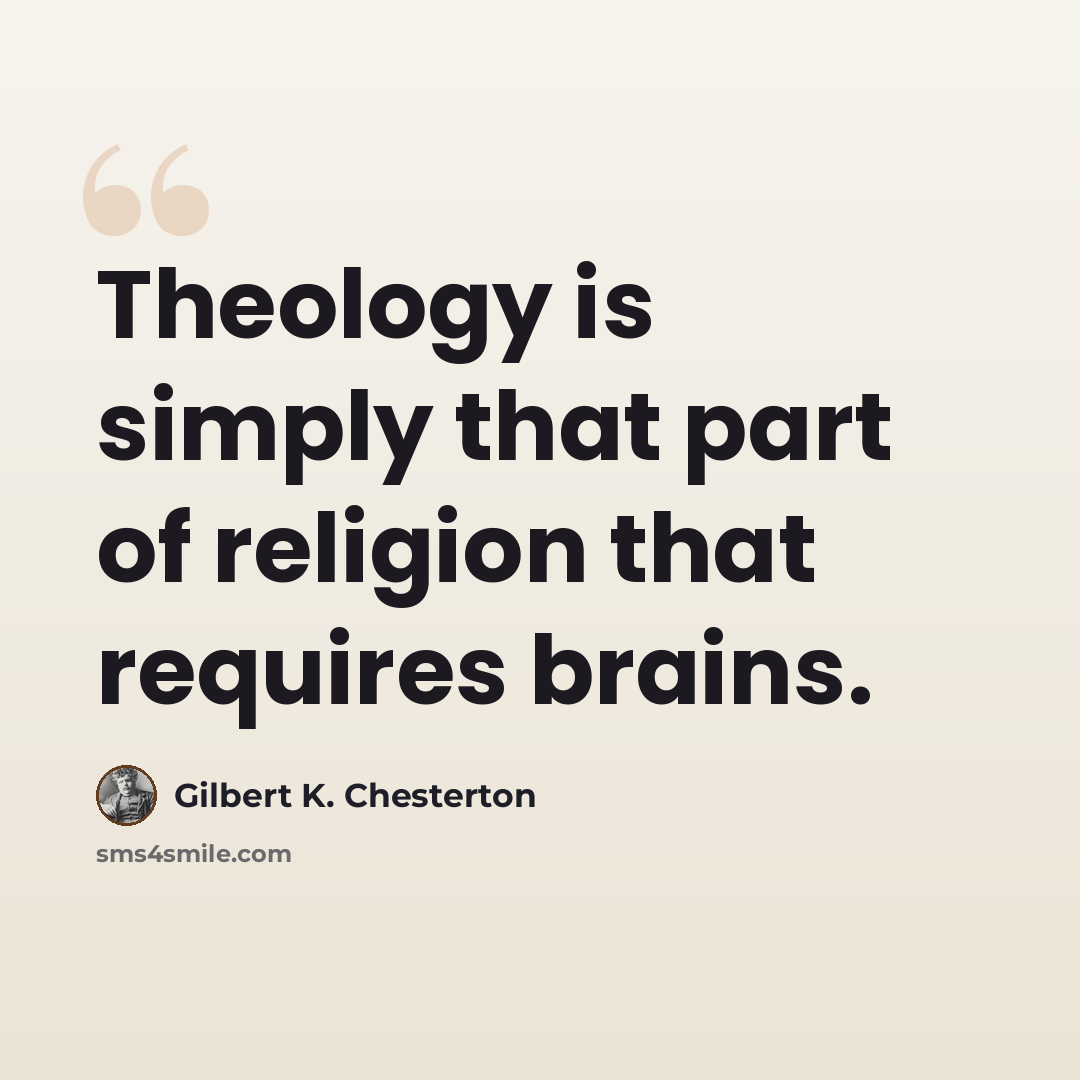 “Theology is simply that part of religion that requires brains.” quote by Gilbert K. Chesterton